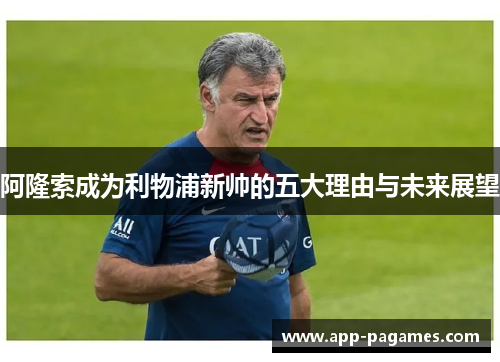 阿隆索成为利物浦新帅的五大理由与未来展望