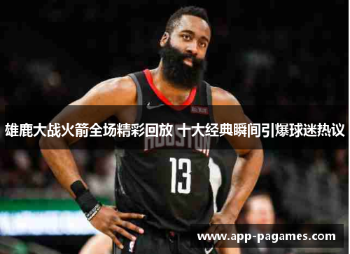 雄鹿大战火箭全场精彩回放 十大经典瞬间引爆球迷热议