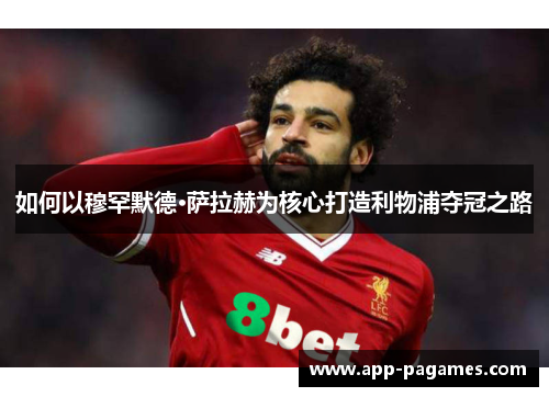 如何以穆罕默德·萨拉赫为核心打造利物浦夺冠之路