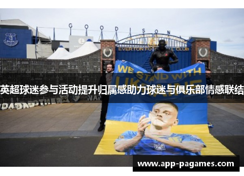 英超球迷参与活动提升归属感助力球迷与俱乐部情感联结