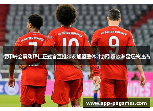 德甲转会震动拜仁正式官宣维尔茨加盟整体计划引爆欧洲足坛关注热
