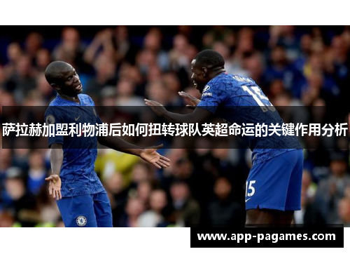 萨拉赫加盟利物浦后如何扭转球队英超命运的关键作用分析