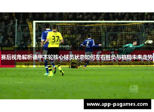 赛后视角解析德甲本轮核心球员状态如何左右胜负与格局未来走势