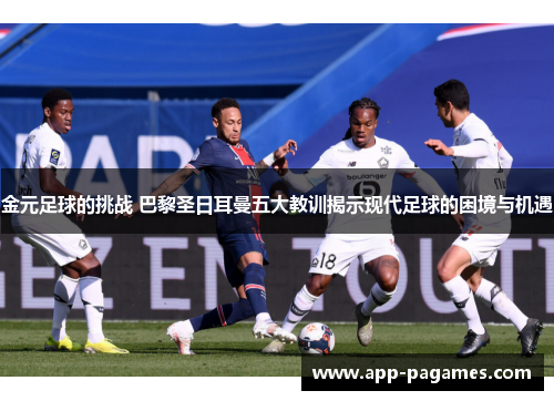金元足球的挑战 巴黎圣日耳曼五大教训揭示现代足球的困境与机遇