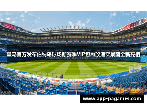 皇马官方发布伯纳乌球场新赛季VIP包厢改造实景图全新亮相