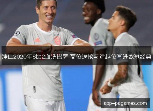 拜仁2020年8比2血洗巴萨 高位逼抢与造越位写进欧冠经典 拜仁2020年8比2血洗巴萨 高位逼抢与造越位写进欧冠经典