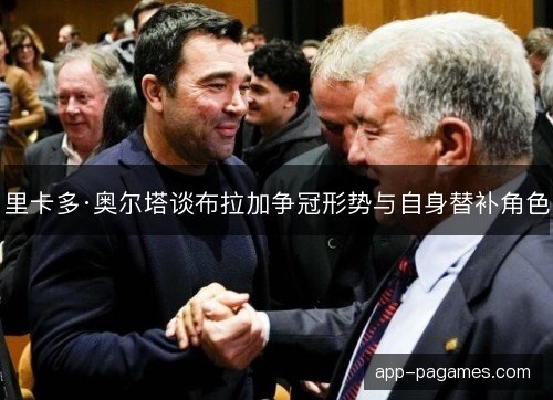 里卡多·奥尔塔谈布拉加争冠形势与自身替补角色